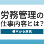 労務管理とはどんな仕事ですか？企業運営に欠かせない労務管理の全体像と役割