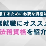 法務関係の資格は？専門性を高めるための主要資格とその特徴を解説
