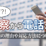 警察から電話がかかってきた。なぜ?疑問を解消するための全知識